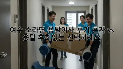 여수 소라면 용달이사 후기: 혼자 vs 용달, 후회없는 선택하세요!